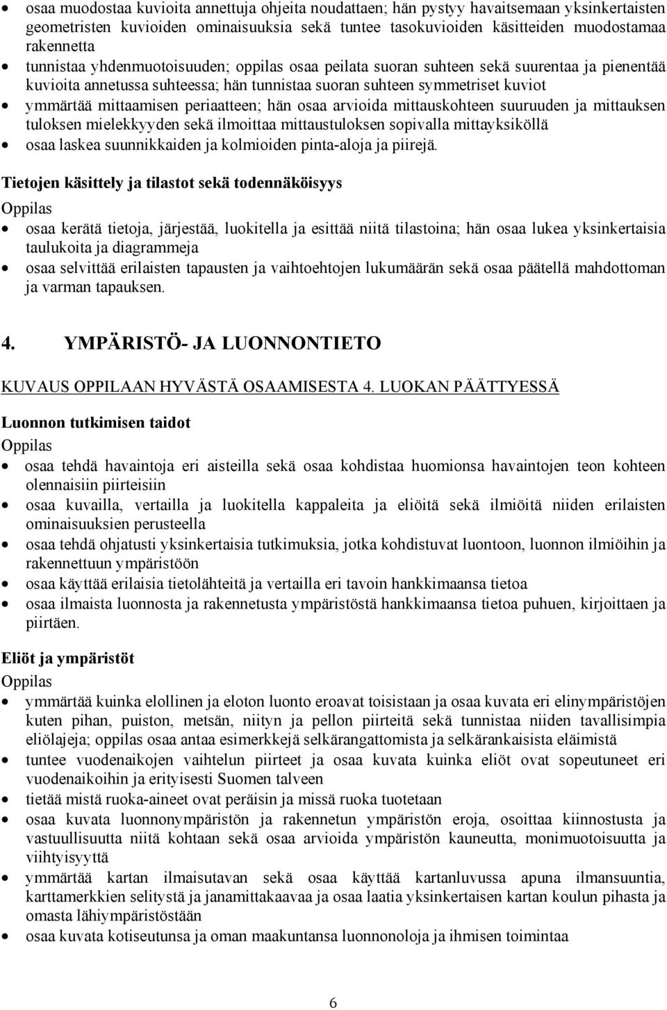 periaatteen; hän osaa arvioida mittauskohteen suuruuden ja mittauksen tuloksen mielekkyyden sekä ilmoittaa mittaustuloksen sopivalla mittayksiköllä osaa laskea suunnikkaiden ja kolmioiden pinta-aloja