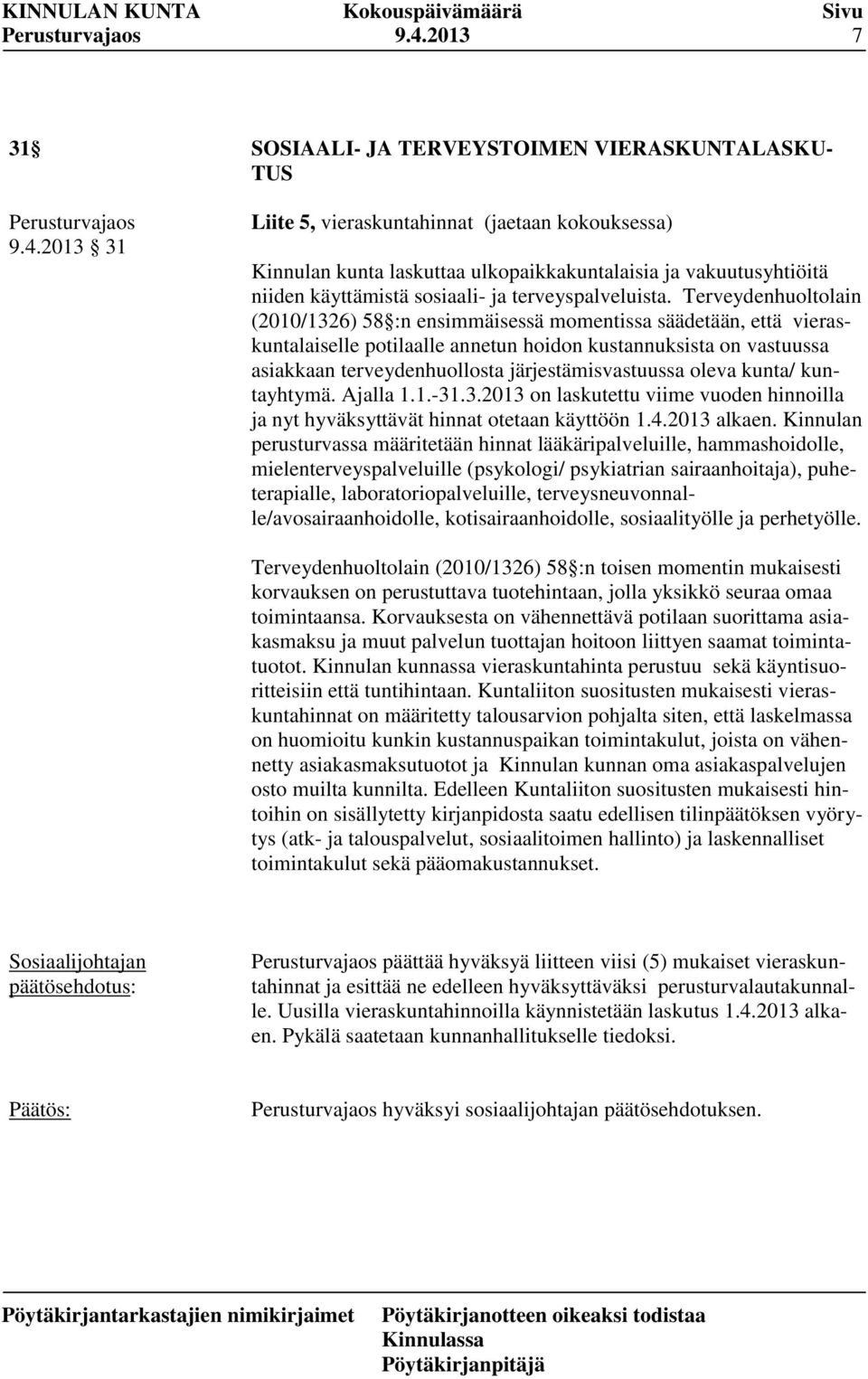 Terveydenhuoltolain (2010/1326) 58 :n ensimmäisessä momentissa säädetään, että vieraskuntalaiselle potilaalle annetun hoidon kustannuksista on vastuussa asiakkaan terveydenhuollosta