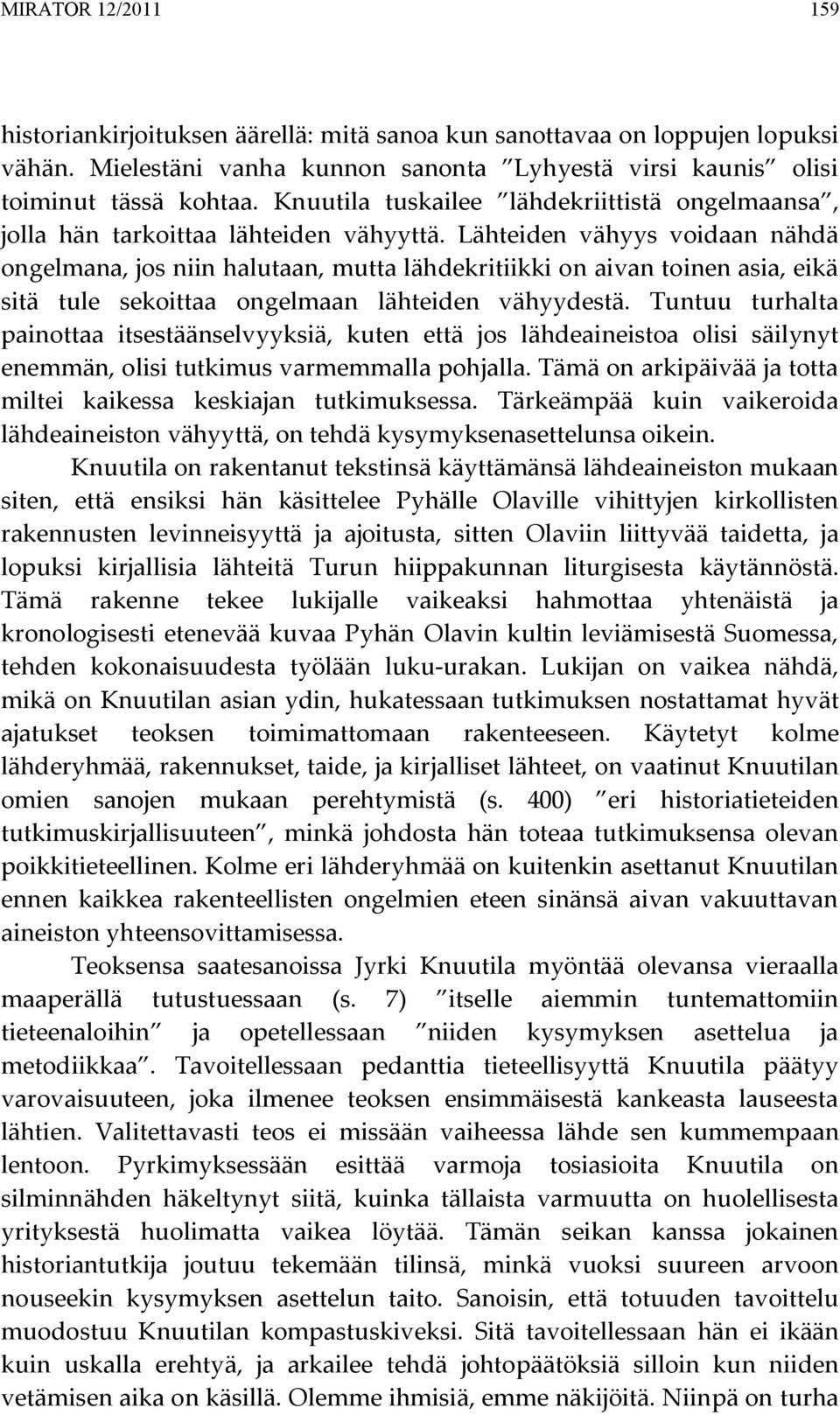 Lähteiden vähyys voidaan nähdä ongelmana, jos niin halutaan, mutta lähdekritiikki on aivan toinen asia, eikä sitä tule sekoittaa ongelmaan lähteiden vähyydestä.