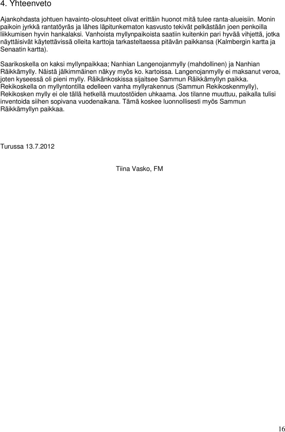 Vanhoista myllynpaikoista saatiin kuitenkin pari hyvää vihjettä, jotka näyttäisivät käytettävissä olleita karttoja tarkasteltaessa pitävän paikkansa (Kalmbergin kartta ja Senaatin kartta).