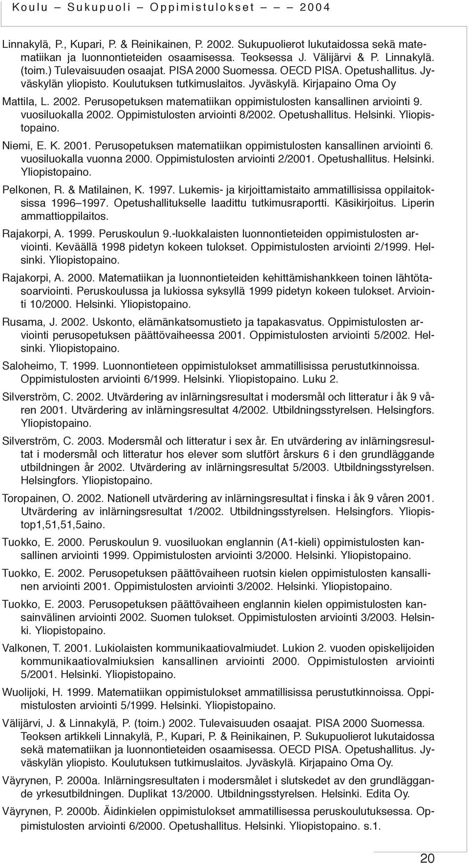 Perusopetuksen matematiikan oppimistulosten kansallinen arviointi 9. vuosiluokalla 2002. Oppimistulosten arviointi 8/2002. Opetushallitus. Helsinki. Yliopistopaino. Niemi, E. K. 2001.