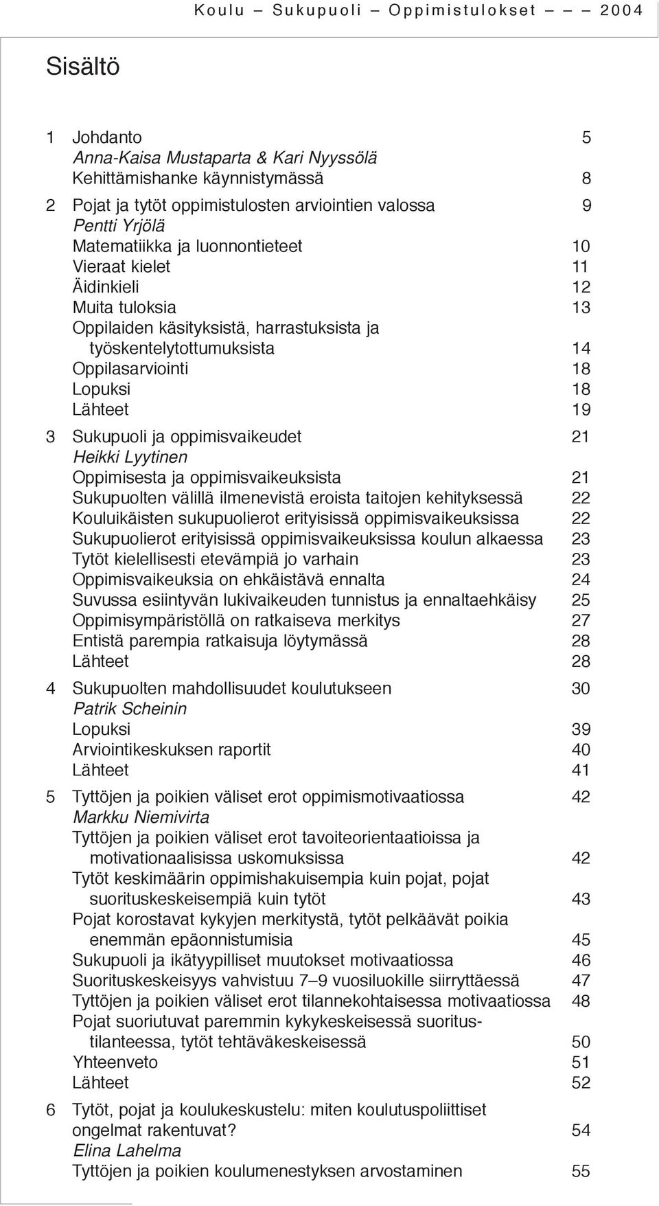 Heikki Lyytinen Oppimisesta ja oppimisvaikeuksista 21 Sukupuolten välillä ilmenevistä eroista taitojen kehityksessä 22 Kouluikäisten sukupuolierot erityisissä oppimisvaikeuksissa 22 Sukupuolierot