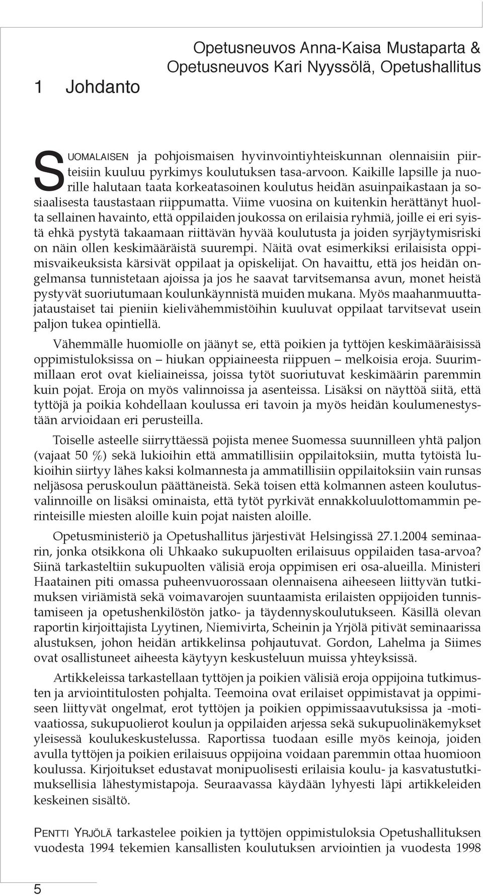 Viime vuosina on kuitenkin herättänyt huolta sellainen havainto, että oppilaiden joukossa on erilaisia ryhmiä, joille ei eri syistä ehkä pystytä takaamaan riittävän hyvää koulutusta ja joiden