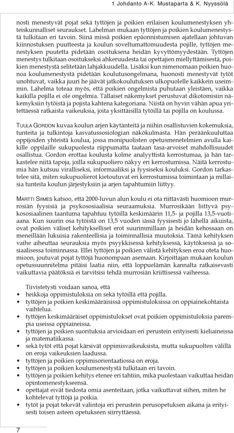 Siinä missä poikien epäonnistumisen ajatellaan johtuvan kiinnostuksen puutteesta ja koulun soveltumattomuudesta pojille, tyttöjen menestyksen puutetta pidetään osoituksena heidän kyvyttömyydestään.