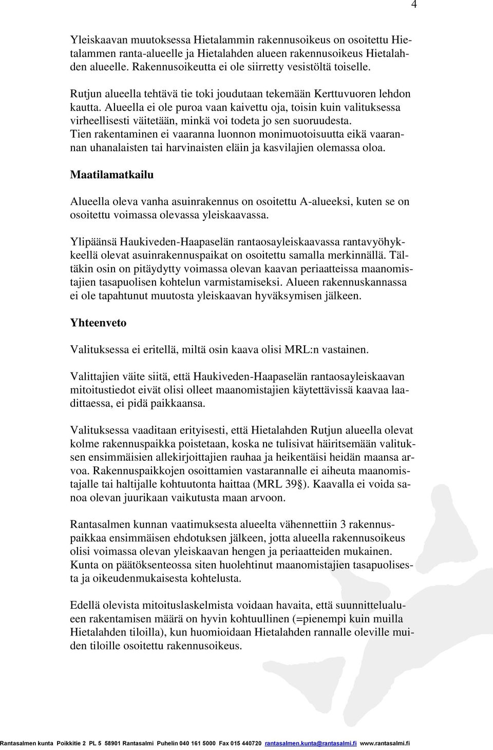 Alueella ei ole puroa vaan kaivettu oja, toisin kuin valituksessa virheellisesti väitetään, minkä voi todeta jo sen suoruudesta.