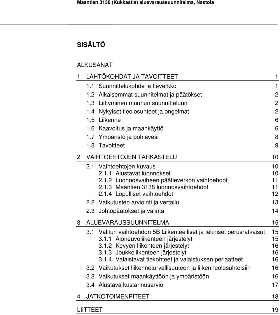 8 Tavoitteet 9 2 VAIHTOEHTOJEN TARKASTELU 10 2.1 Vaihtoehtojen kuvaus 10 2.1.1 Alustavat luonnokset 10 2.1.2 Luonnosvaiheen päätieverkon vaihtoehdot 11 2.1.3 Maantien 3138 luonnosvaihtoehdot 11 2.1.4 Lopulliset vaihtoehdot 12 2.