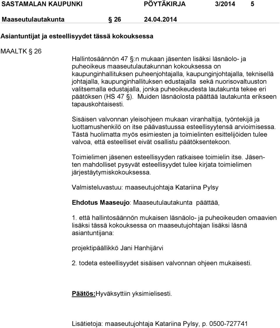 puheenjohtajalla, kaupunginjohtajalla, teknisellä johtajalla, kaupunginhallituksen edustajalla sekä nuorisovaltuuston valitsemalla edustajalla, jonka puheoikeudesta lautakunta tekee eri päätöksen (HS