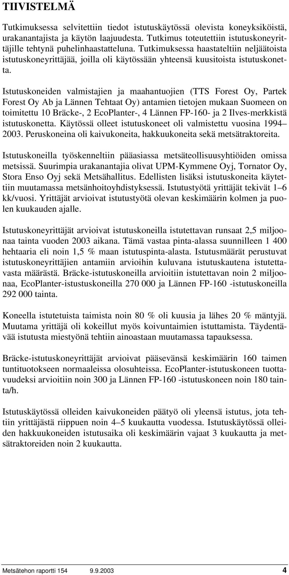 Istutuskoneiden valmistajien ja maahantuojien (TTS Forest Oy, Partek Forest Oy Ab ja Lännen Tehtaat Oy) antamien tietojen mukaan Suomeen on toimitettu 10 Bräcke-, 2 EcoPlanter-, 4 Lännen FP-160- ja 2