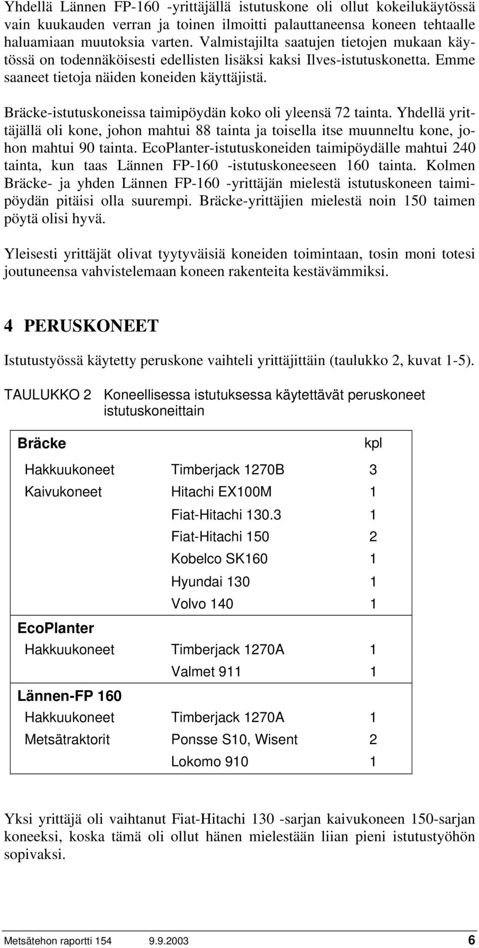 Bräcke-istutuskoneissa taimipöydän koko oli yleensä 72 tainta. Yhdellä yrittäjällä oli kone, johon mahtui 88 tainta ja toisella itse muunneltu kone, johon mahtui 90 tainta.