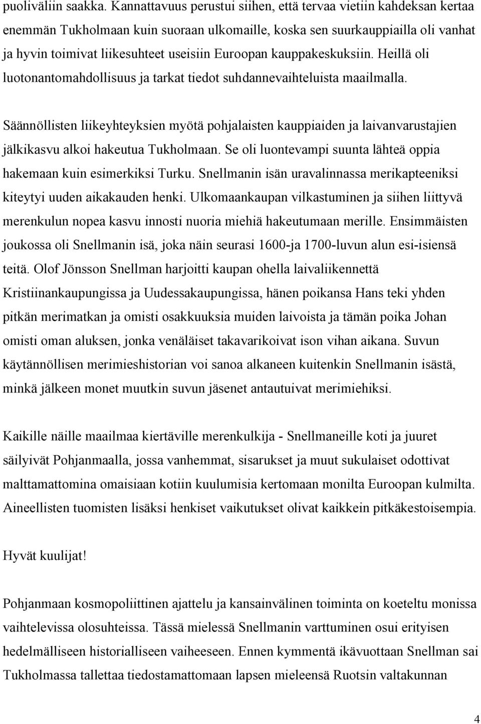 kauppakeskuksiin. Heillä oli luotonantomahdollisuus ja tarkat tiedot suhdannevaihteluista maailmalla.