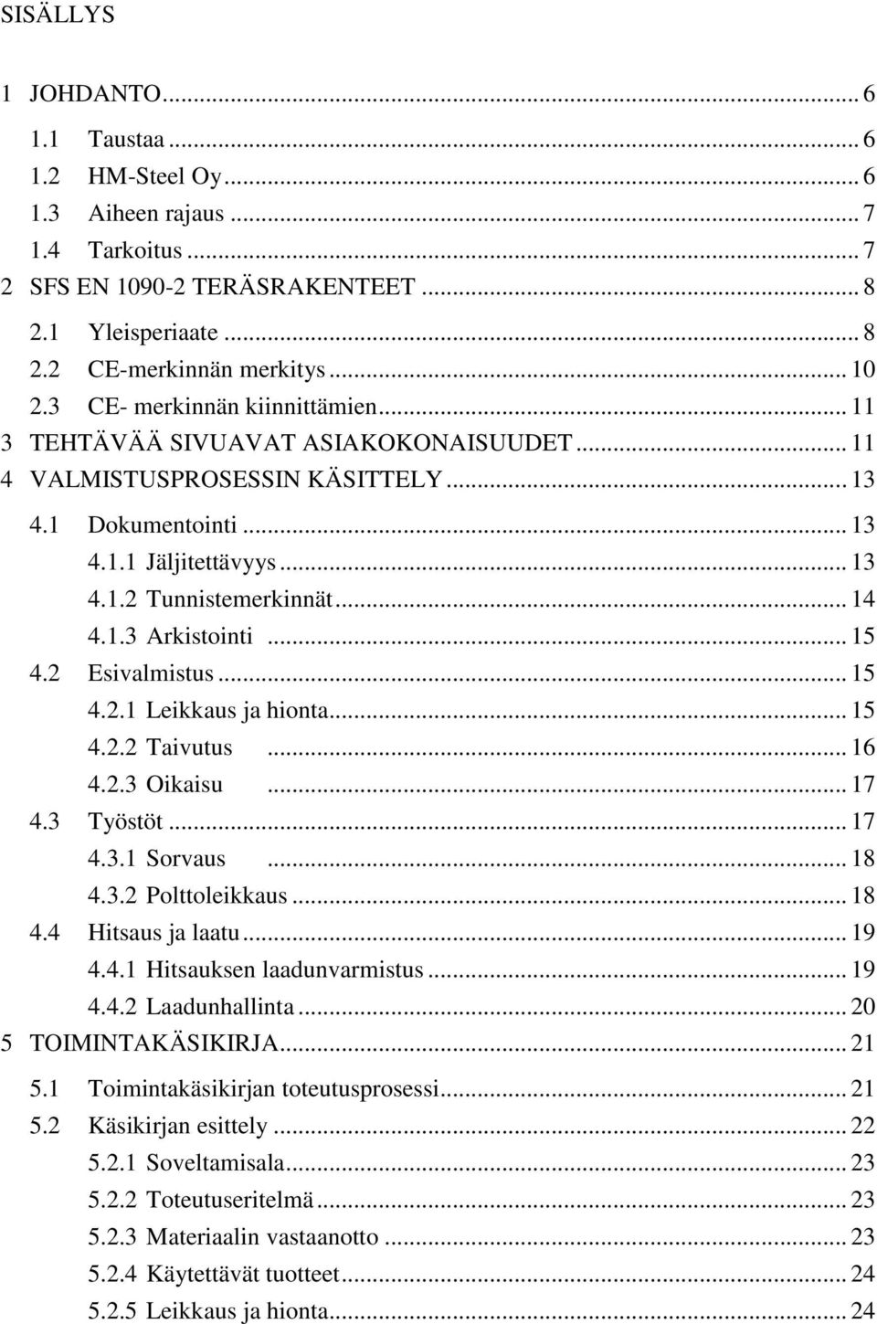 1.3 Arkistointi... 15 4.2 Esivalmistus... 15 4.2.1 Leikkaus ja hionta... 15 4.2.2 Taivutus... 16 4.2.3 Oikaisu... 17 4.3 Työstöt... 17 4.3.1 Sorvaus... 18 4.3.2 Polttoleikkaus... 18 4.4 Hitsaus ja laatu.