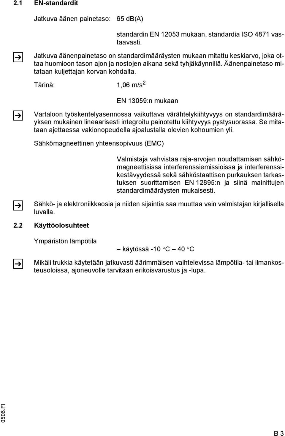 Tärinä: 1,06 m/s 2 EN 13059:n mukaan Vartaloon työskentelyasennossa vaikuttava värähtelykiihtyvyys on standardimääräyksen mukainen lineaarisesti integroitu painotettu kiihtyvyys pystysuorassa.