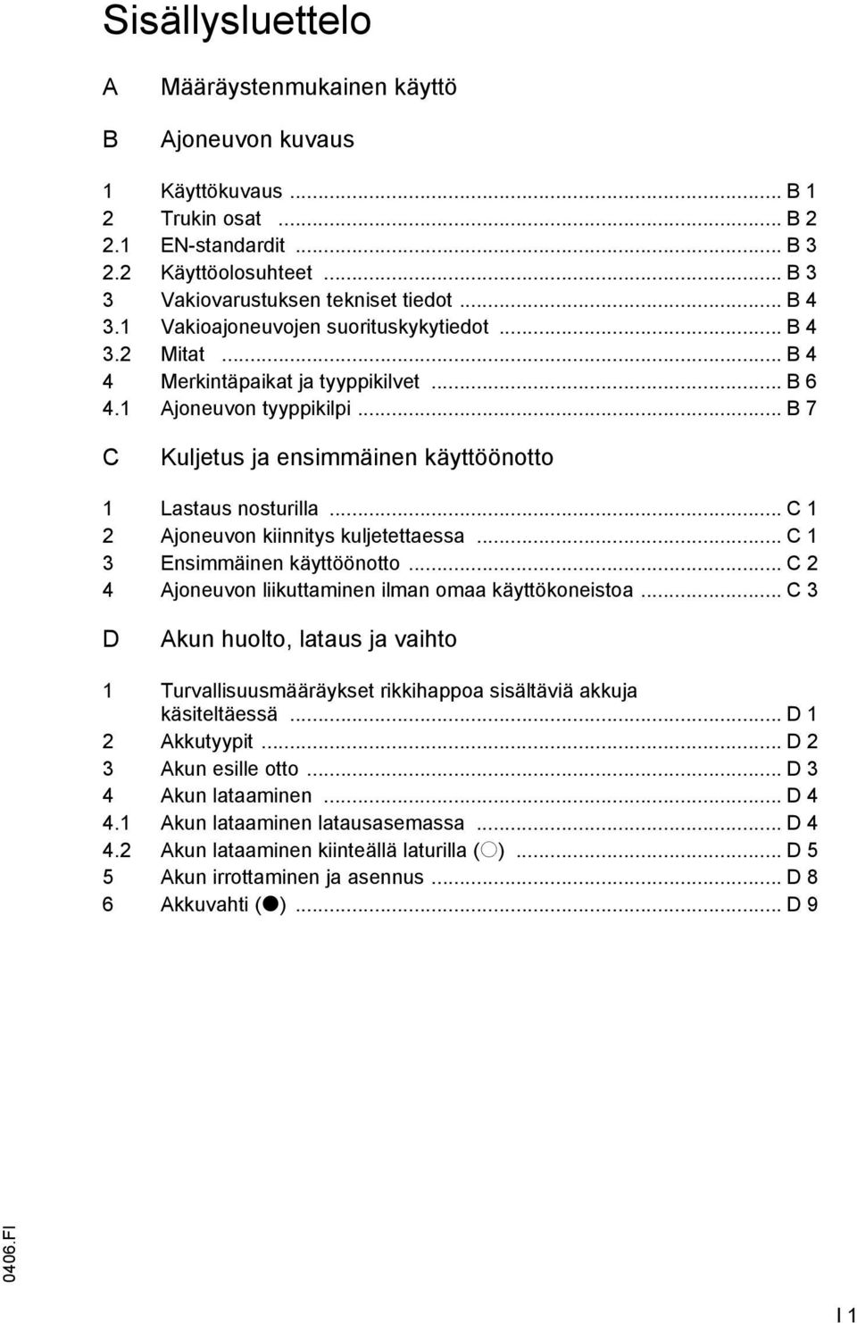.. B 7 C Kuljetus ja ensimmäinen käyttöönotto 1 Lastaus nosturilla... C 1 2 Ajoneuvon kiinnitys kuljetettaessa... C 1 3 Ensimmäinen käyttöönotto.