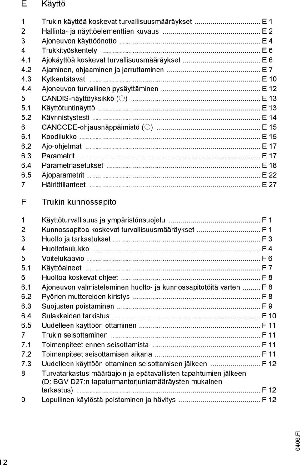 .. E 13 5.1 Käyttötuntinäyttö... E 13 5.2 Käynnistystesti... E 14 6 CANCODE-ohjausnäppäimistö (o)... E 15 6.1 Koodilukko... E 15 6.2 Ajo-ohjelmat... E 17 6.3 Parametrit... E 17 6.4 Parametriasetukset.