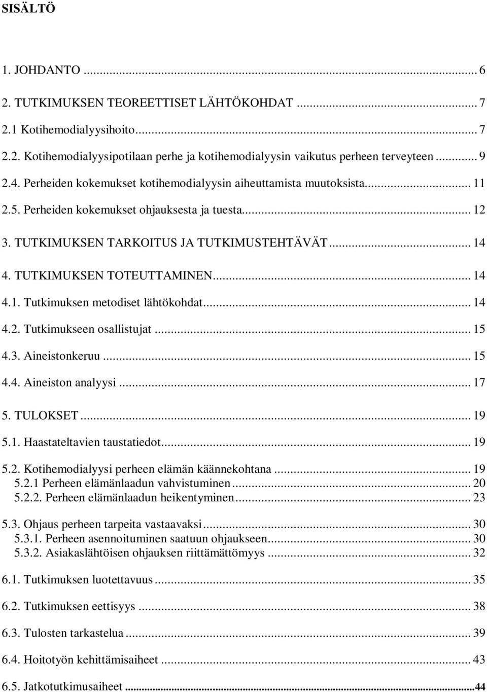 TUTKIMUKSEN TOTEUTTAMINEN... 14 4.1. Tutkimuksen metodiset lähtökohdat... 14 4.2. Tutkimukseen osallistujat... 15 4.3. Aineistonkeruu... 15 4.4. Aineiston analyysi... 17 5. TULOKSET... 19 5.1. Haastateltavien taustatiedot.