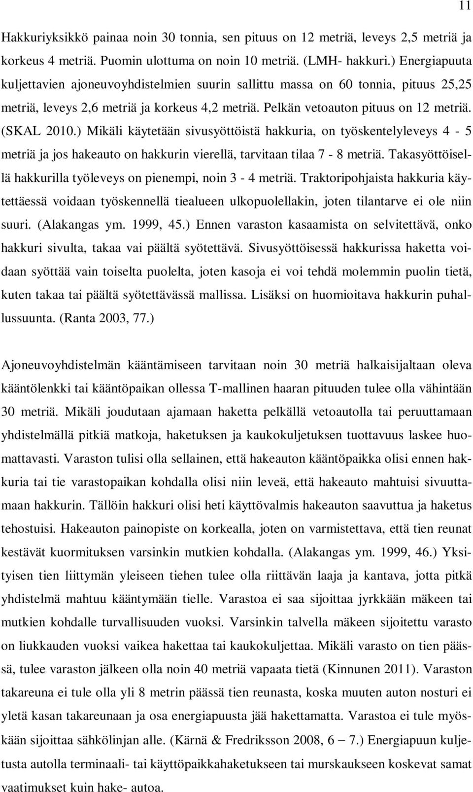 ) Mikäli käytetään sivusyöttöistä hakkuria, on työskentelyleveys 4-5 metriä ja jos hakeauto on hakkurin vierellä, tarvitaan tilaa 7-8 metriä.