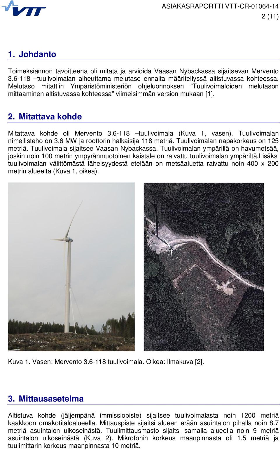 6-118 tuulivoimala (Kuva 1, vasen). Tuulivoimalan nimellisteho on 3.6 MW ja roottorin halkaisija 118 metriä. Tuulivoimalan napakorkeus on 125 metriä. Tuulivoimala sijaitsee Vaasan Nybackassa.