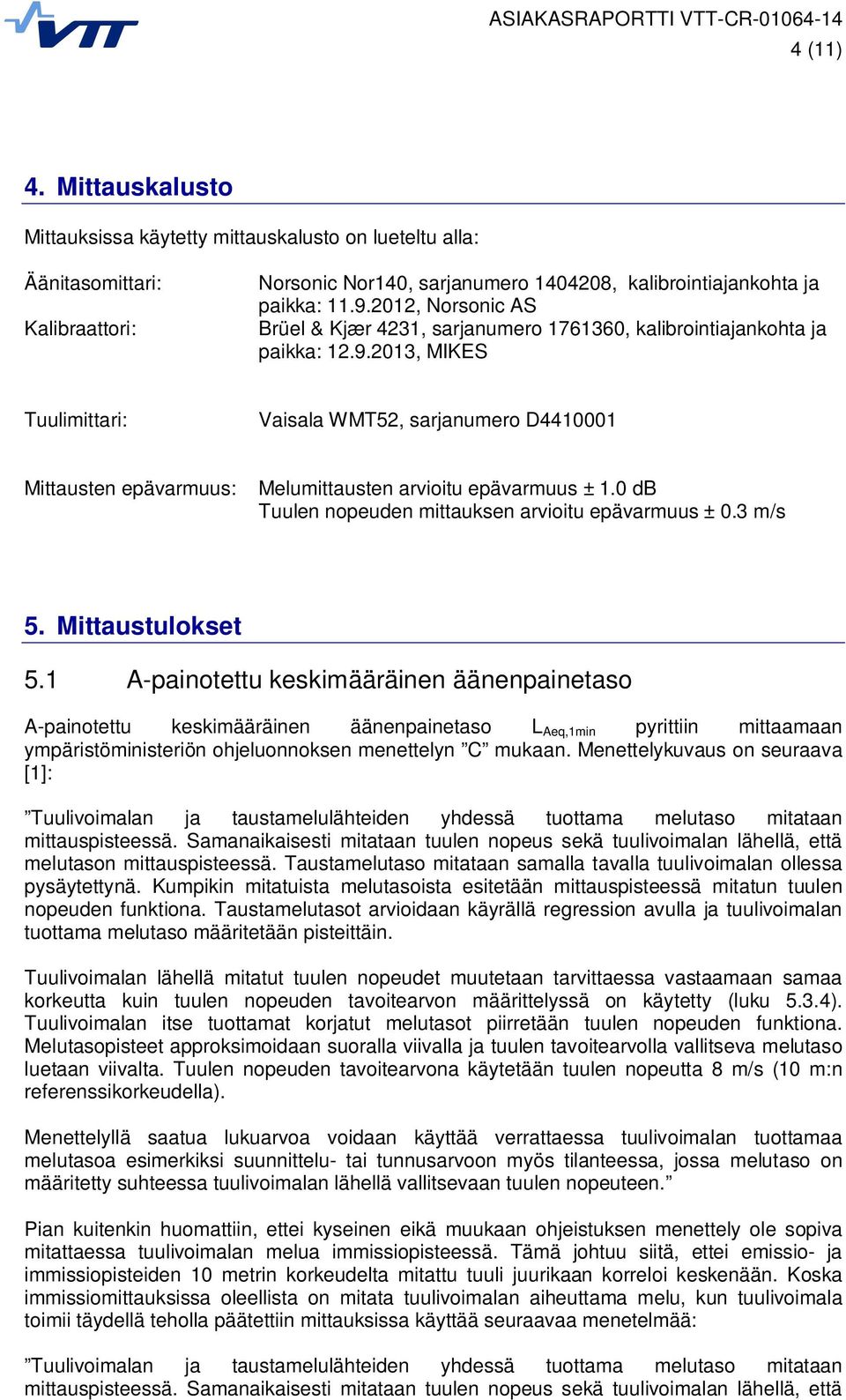 2013, MIKES Tuulimittari: Vaisala WMT52, sarjanumero D4410001 Mittausten epävarmuus: Melumittausten arvioitu epävarmuus ± 1.0 db Tuulen nopeuden mittauksen arvioitu epävarmuus ± 0.3 m/s 5.