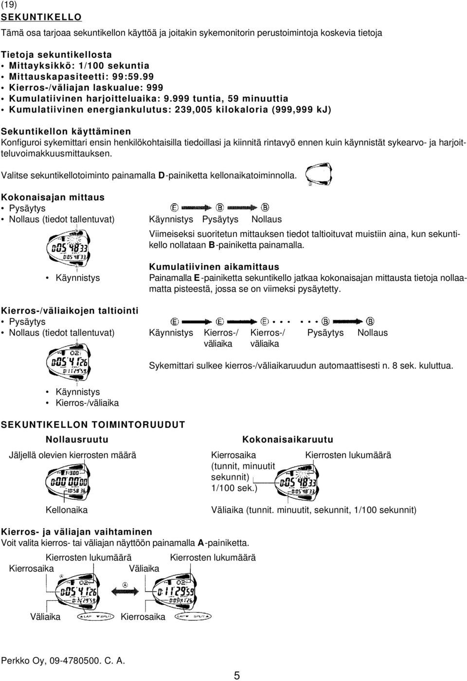 999 tuntia, 59 minuuttia Kumulatiivinen energiankulutus: 239,005 kilokaloria (999,999 kj) Sekuntikellon käyttäminen Konfiguroi sykemittari ensin henkilökohtaisilla tiedoillasi ja kiinnitä rintavyö