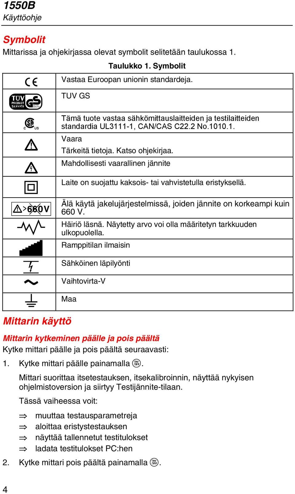 Mahdollisesti vaarallinen jännite Laite on suojattu kaksois- tai vahvistetulla eristyksellä. Älä käytä jakelujärjestelmissä, joiden jännite on korkeampi kuin 660 V. Häiriö läsnä.