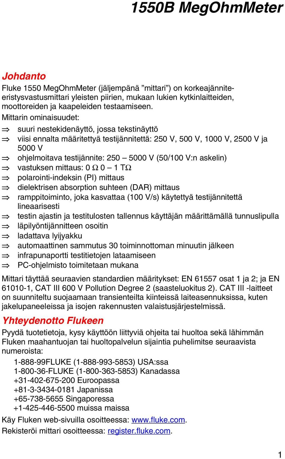 askelin) vastuksen mittaus: 0 Ω 0 1 TΩ polarointi-indeksin (PI) mittaus dielektrisen absorption suhteen (DAR) mittaus ramppitoiminto, joka kasvattaa (100 V/s) käytettyä testijännitettä lineaarisesti