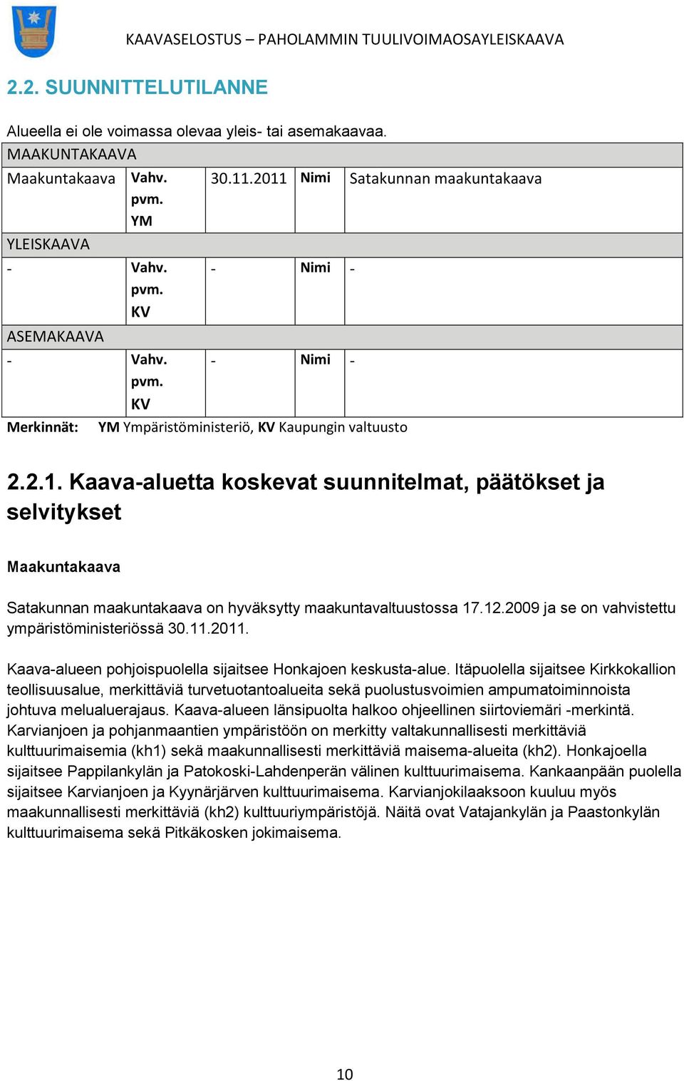 Kaava-aluetta koskevat suunnitelmat, päätökset ja selvitykset Maakuntakaava Satakunnan maakuntakaava on hyväksytty maakuntavaltuustossa 17.12.2009 ja se on vahvistettu ympäristöministeriössä 30.11.