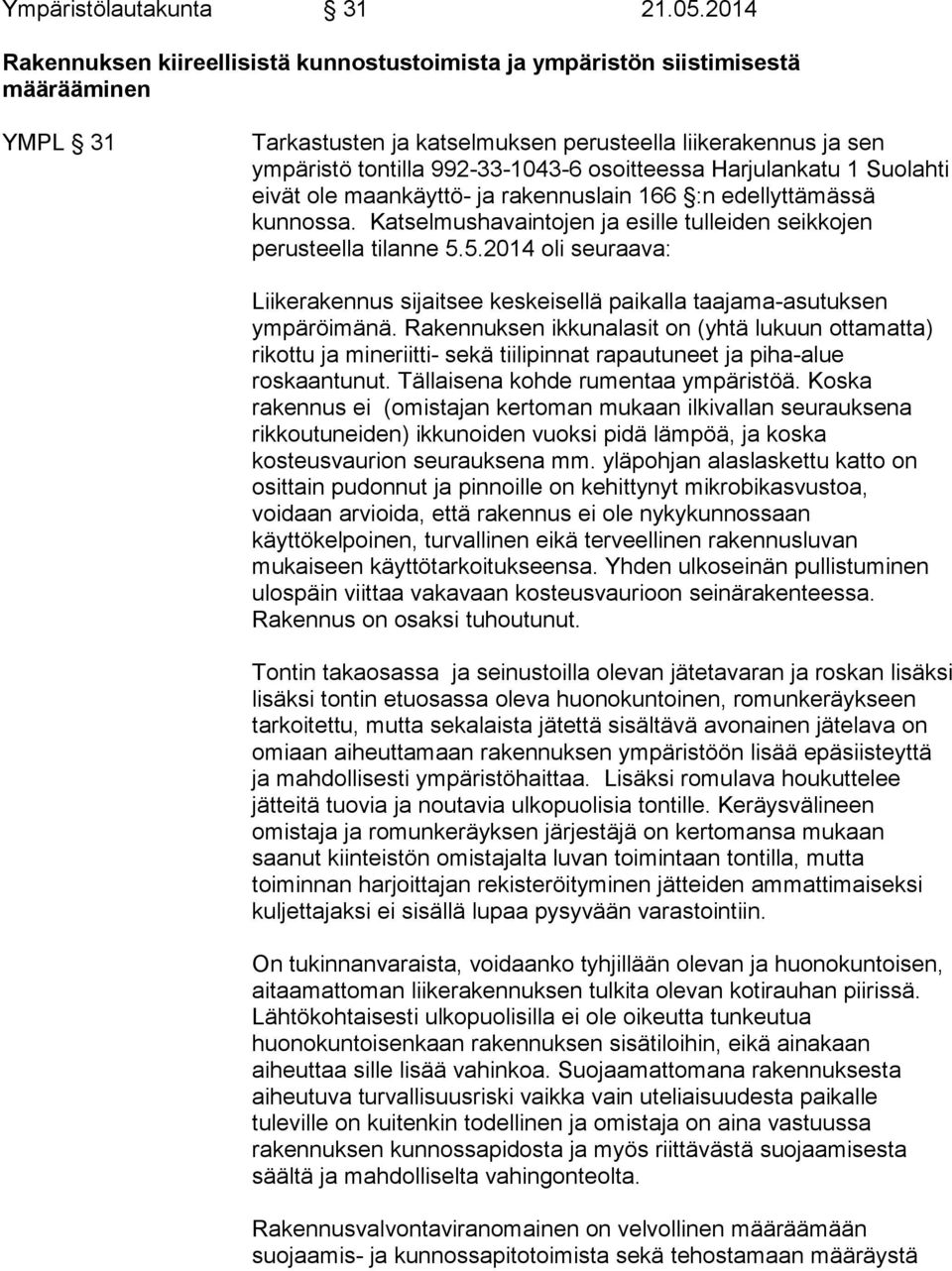 osoitteessa Harjulankatu 1 Suolahti eivät ole maankäyttö- ja rakennuslain 166 :n edellyttämässä kunnossa. Katselmushavaintojen ja esille tulleiden seikkojen perusteella tilanne 5.