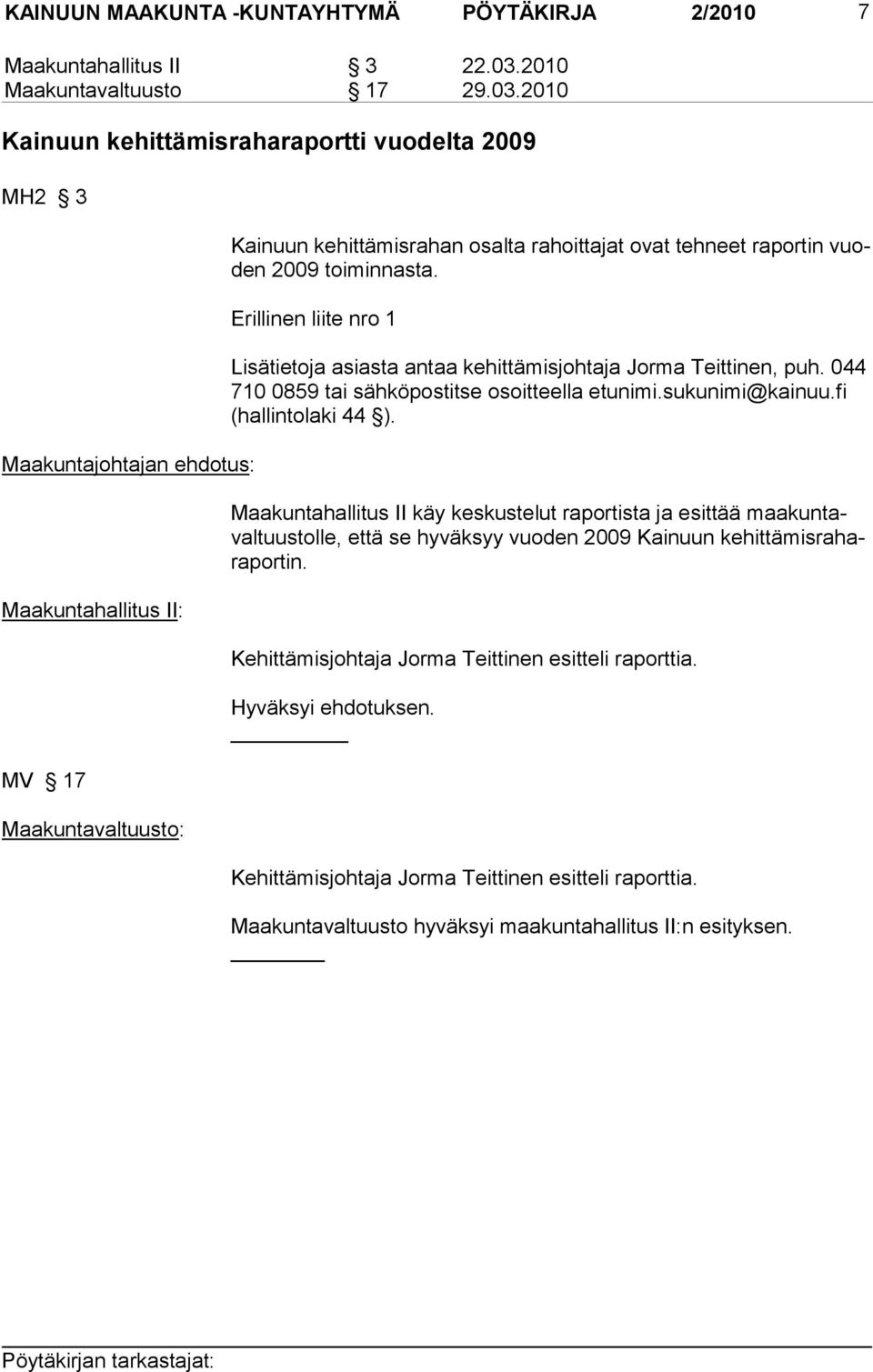 2010 Kainuun kehittämisraharaportti vuodelta 2009 MH2 3 Maakuntajohtajan ehdotus: Maakuntahallitus II: MV 17 Kainuun kehittämisrahan osalta rahoittajat ovat tehneet raportin vuoden 2009 toiminnasta.