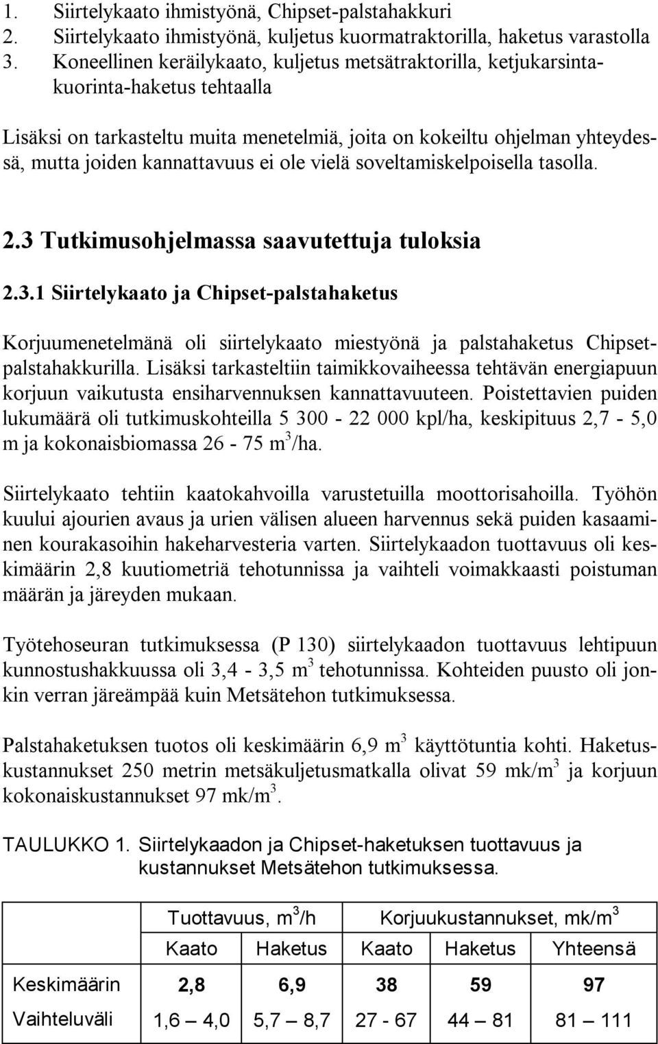 ei ole vielä soveltamiskelpoisella tasolla. 2.3 Tutkimusohjelmassa saavutettuja tuloksia 2.3.1 Siirtelykaato ja Chipset-palstahaketus Korjuumenetelmänä oli siirtelykaato miestyönä ja palstahaketus Chipsetpalstahakkurilla.