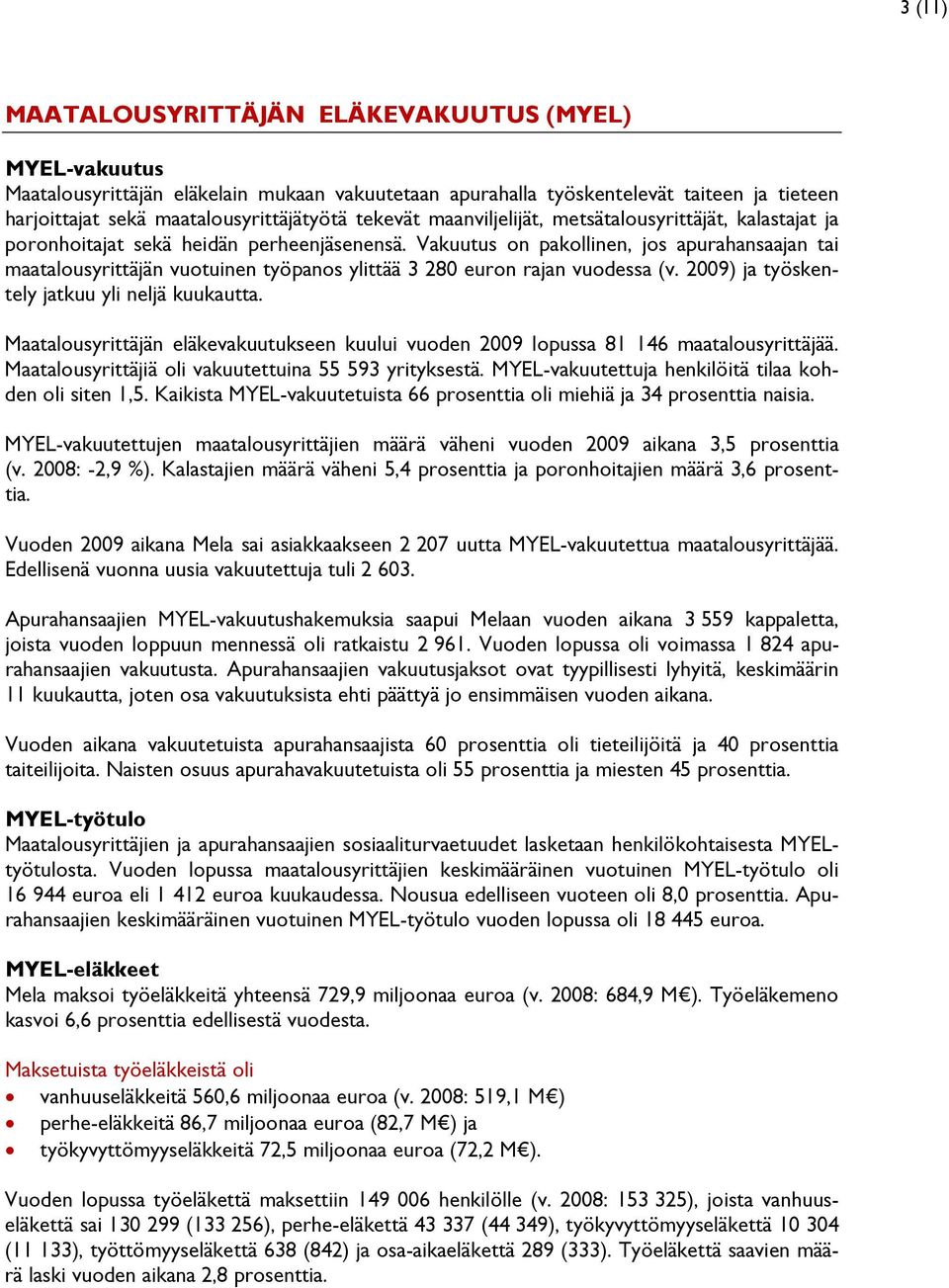 Vakuutus on pakollinen, jos apurahansaajan tai maatalousyrittäjän vuotuinen työpanos ylittää 3 280 euron rajan vuodessa (v. 2009) ja työskentely jatkuu yli neljä kuukautta.