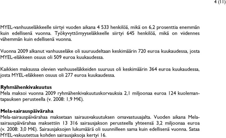 Vuonna 2009 alkanut vanhuuseläke oli suuruudeltaan keskimäärin 720 euroa kuukaudessa, josta MYEL-eläkkeen osuus oli 509 euroa kuukaudessa.