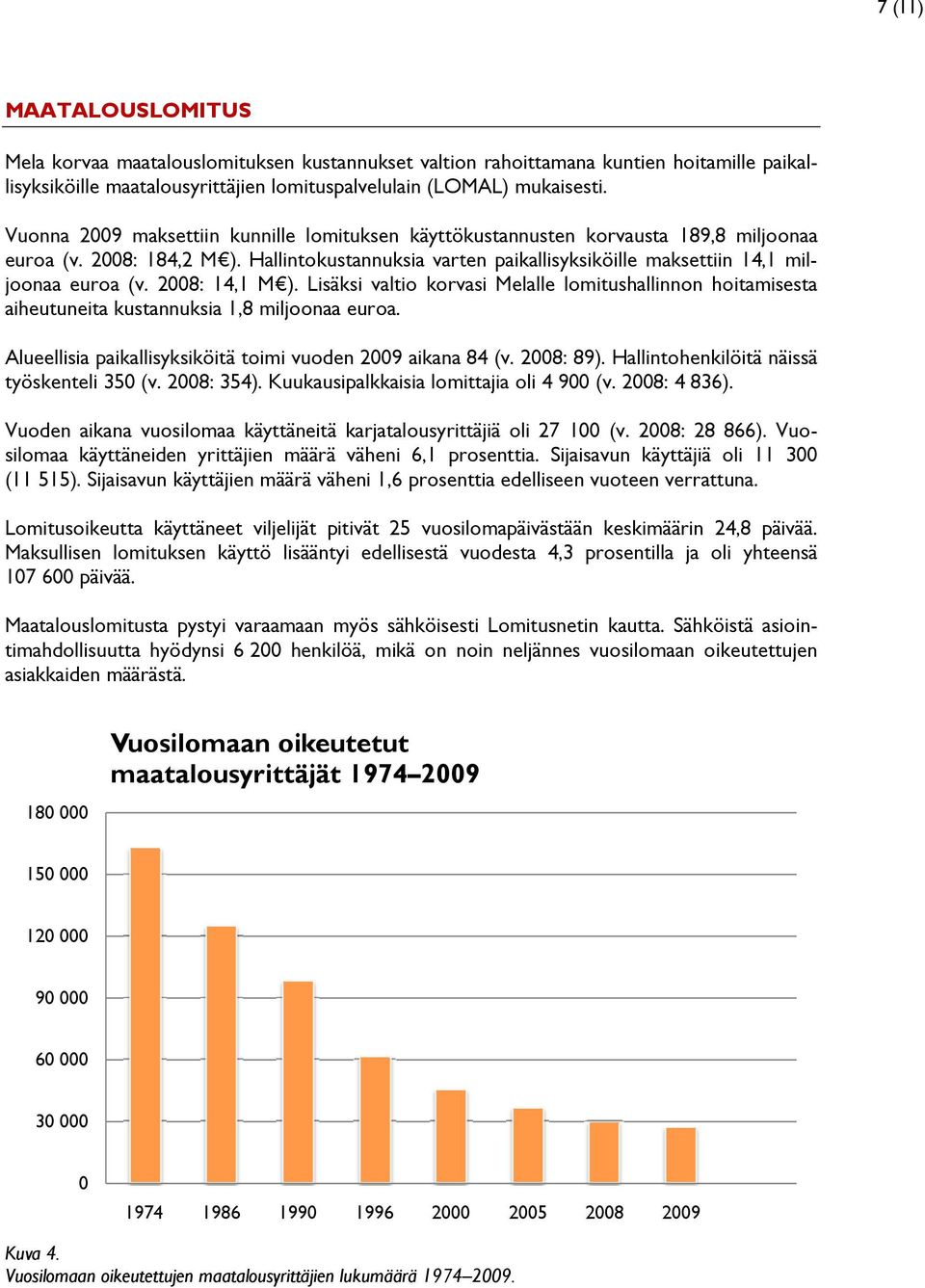 2008: 14,1 M ). Lisäksi valtio korvasi Melalle lomitushallinnon hoitamisesta aiheutuneita kustannuksia 1,8 miljoonaa euroa. Alueellisia paikallisyksiköitä toimi vuoden 2009 aikana 84 (v. 2008: 89).