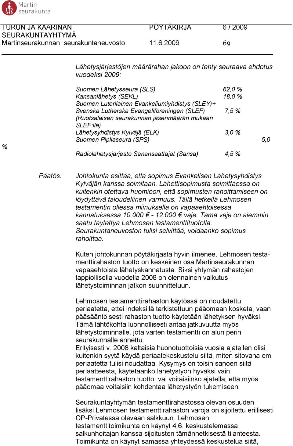Svenska Lutherska Evangeliföreningen (SLEF) 7,5 % (Ruotsalaisen seurakunnan jäsenmäärän mukaan SLEF:lle) Lähetysyhdistys Kylväjä (ELK) 3,0 % Suomen Pipliaseura (SPS) 5,0 Radiolähetysjärjestö
