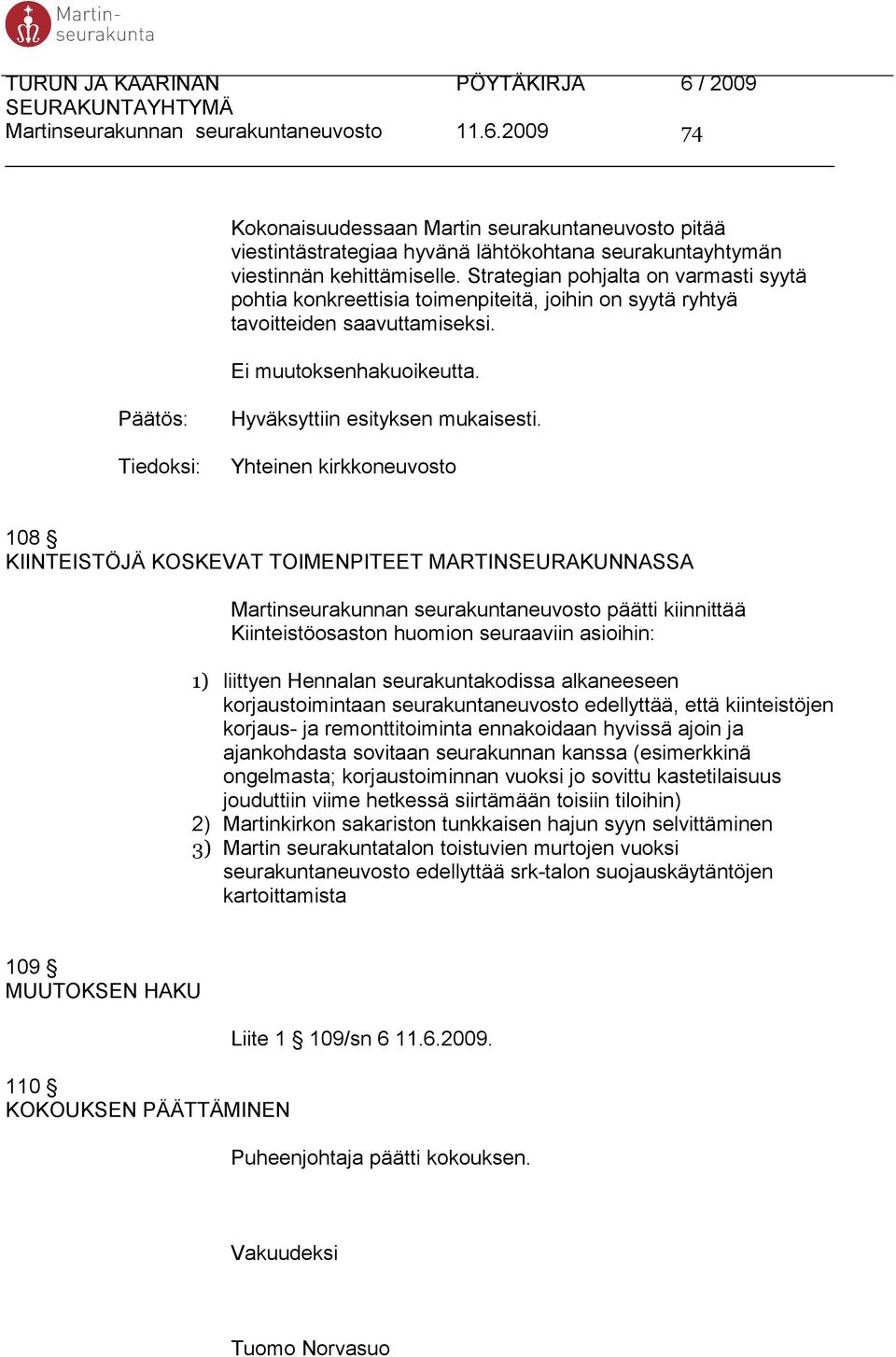 Yhteinen kirkkoneuvosto 108 KIINTEISTÖJÄ KOSKEVAT TOIMENPITEET MARTINSEURAKUNNASSA Martinseurakunnan seurakuntaneuvosto päätti kiinnittää Kiinteistöosaston huomion seuraaviin asioihin: 1) liittyen