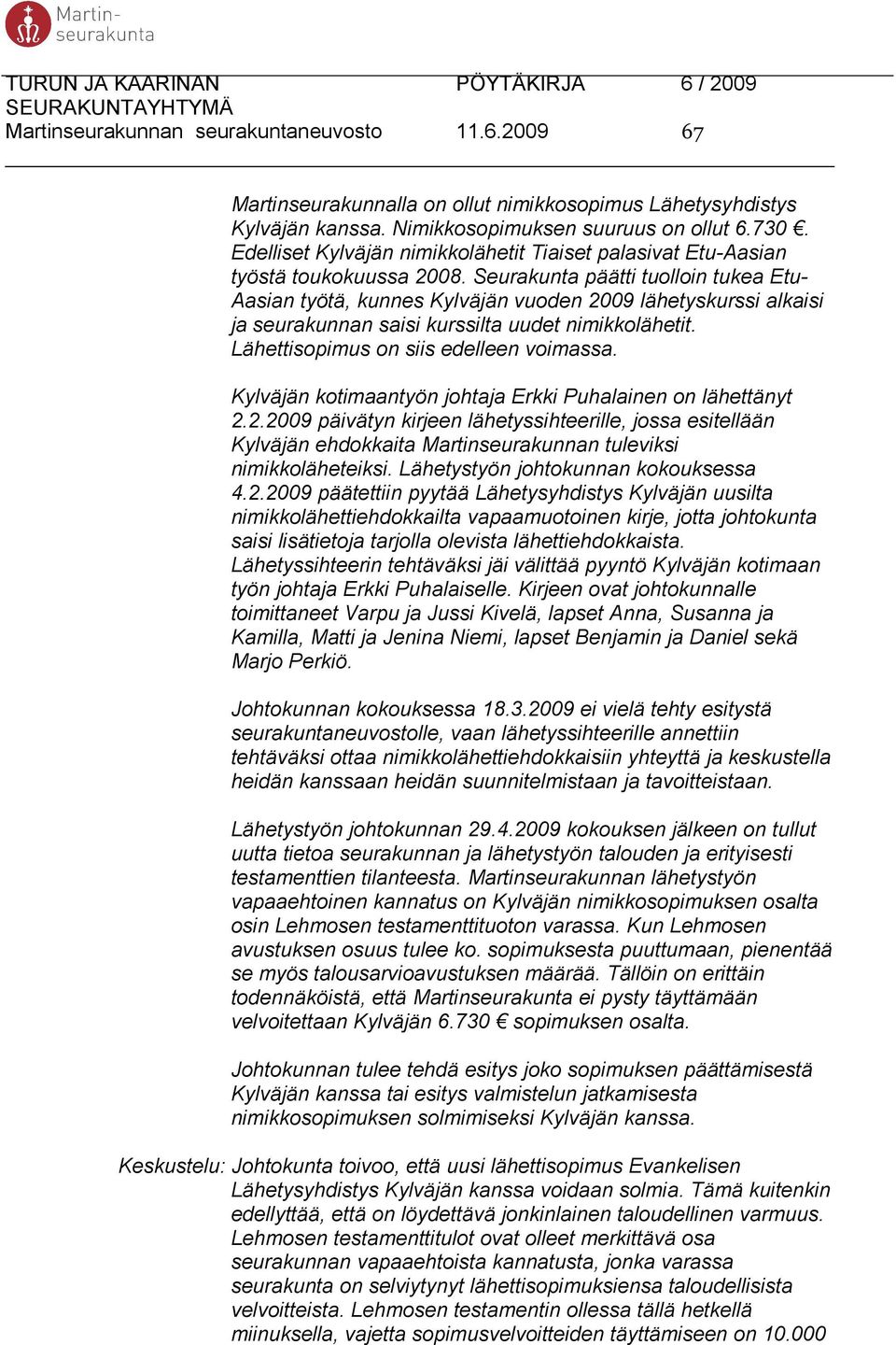 Seurakunta päätti tuolloin tukea Etu- Aasian työtä, kunnes Kylväjän vuoden 2009 lähetyskurssi alkaisi ja seurakunnan saisi kurssilta uudet nimikkolähetit. Lähettisopimus on siis edelleen voimassa.