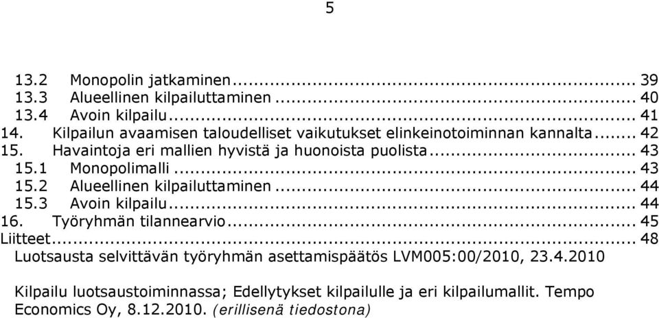 1 Monopolimalli... 43 15.2 Alueellinen kilpailuttaminen... 44 15.3 Avoin kilpailu... 44 16. Työryhmän tilannearvio... 45 Liitteet.