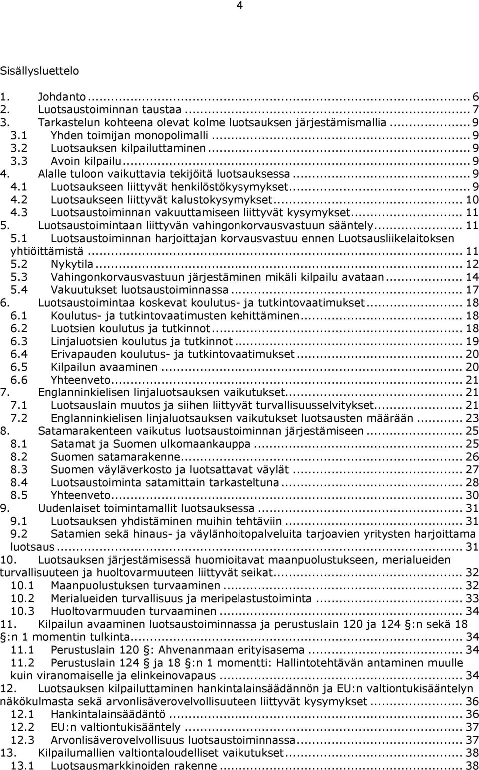 3 Luotsaustoiminnan vakuuttamiseen liittyvät kysymykset... 11 5. Luotsaustoimintaan liittyvän vahingonkorvausvastuun sääntely... 11 5.1 Luotsaustoiminnan harjoittajan korvausvastuu ennen Luotsausliikelaitoksen yhtiöittämistä.