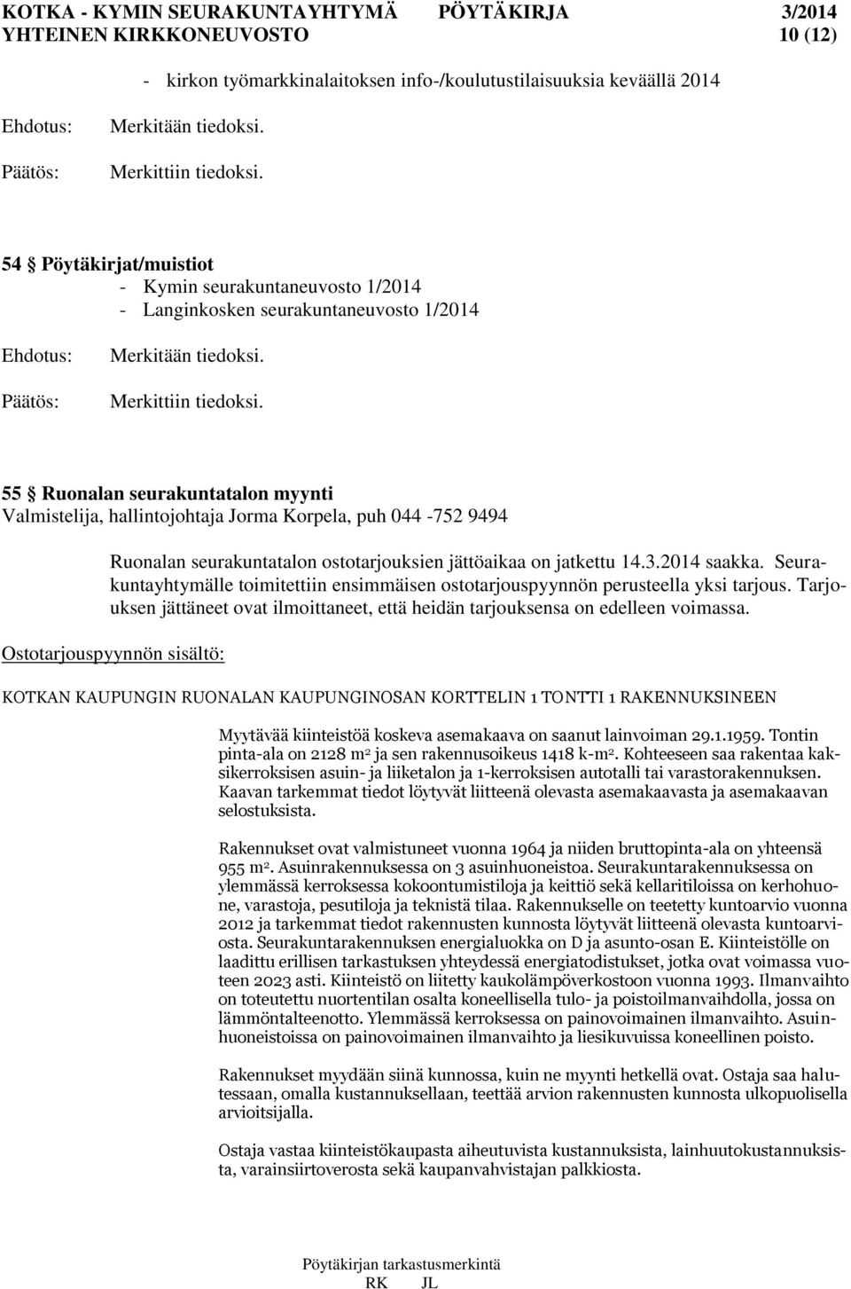55 Ruonalan seurakuntatalon myynti Valmistelija, hallintojohtaja Jorma Korpela, puh 044-752 9494 Ruonalan seurakuntatalon ostotarjouksien jättöaikaa on jatkettu 14.3.2014 saakka.