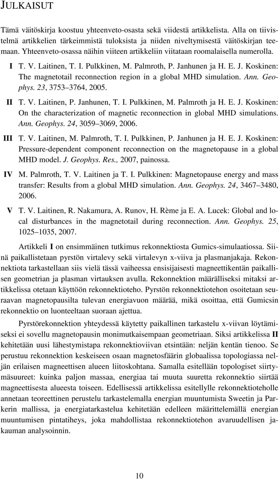 nhunen ja H. E. J. Koskinen: The magnetotail reconnection region in a global MHD simulation. Ann. Geophys. 23, 3753 3764, 2005. II T. V. Laitinen, P. Janhunen, T. I. Pulkkinen, M. Palmroth ja H. E. J. Koskinen: On the characterization of magnetic reconnection in global MHD simulations.
