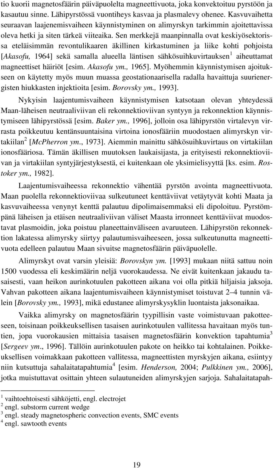 Sen merkkejä maanpinnalla ovat keskiyösektorissa eteläisimmän revontulikaaren äkillinen kirkastuminen ja liike kohti pohjoista [Akasofu, 1964] sekä samalla alueella läntisen sähkösuihkuvirtauksen 1