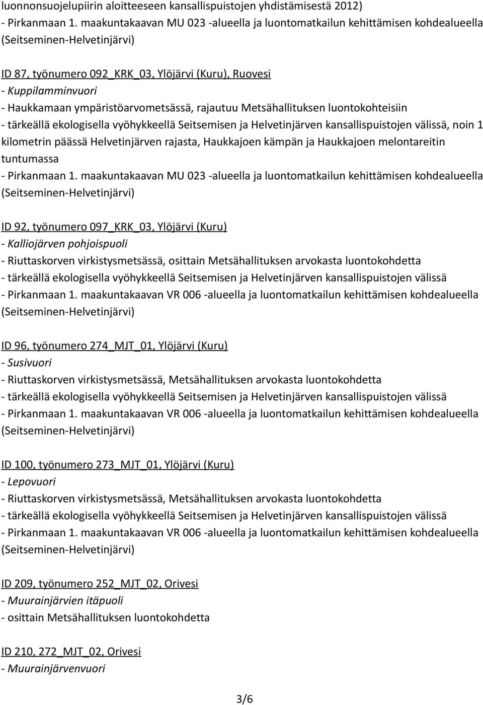 Metsähallituksen luontokohteisiin - tärkeällä ekologisella vyöhykkeellä Seitsemisen ja Helvetinjärven kansallispuistojen välissä, noin 1 kilometrin päässä Helvetinjärven rajasta, Haukkajoen kämpän ja