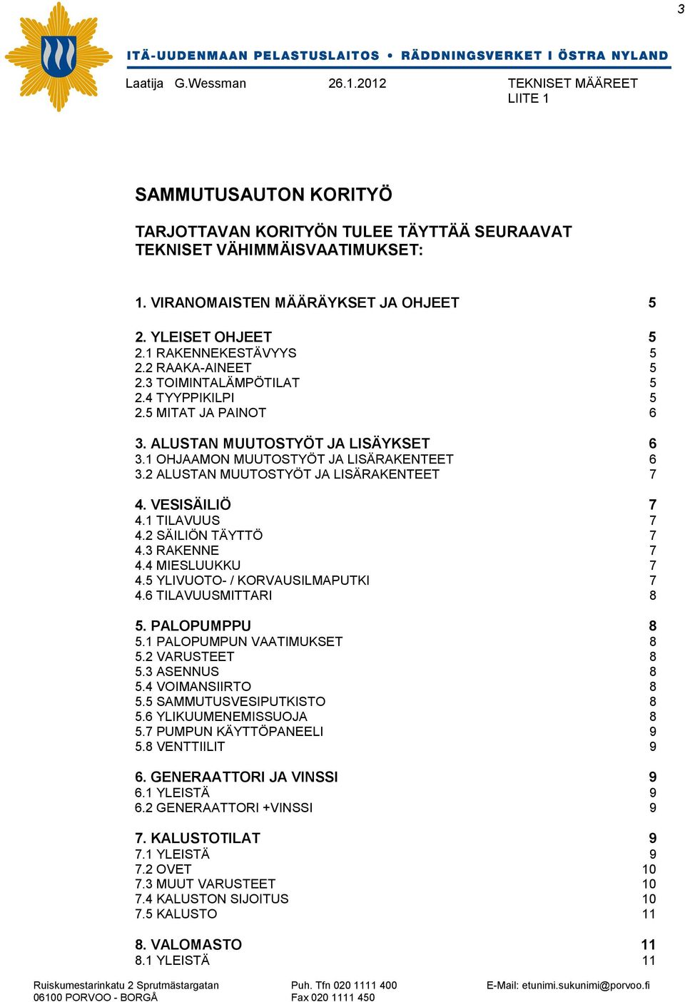 2 ALUSTAN MUUTOSTYÖT JA LISÄRAKENTEET 7 4. VESISÄILIÖ 7 4.1 TILAVUUS 7 4.2 SÄILIÖN TÄYTTÖ 7 4.3 RAKENNE 7 4.4 MIESLUUKKU 7 4.5 YLIVUOTO- / KORVAUSILMAPUTKI 7 4.6 TILAVUUSMITTARI 8 5. PALOPUMPPU 8 5.