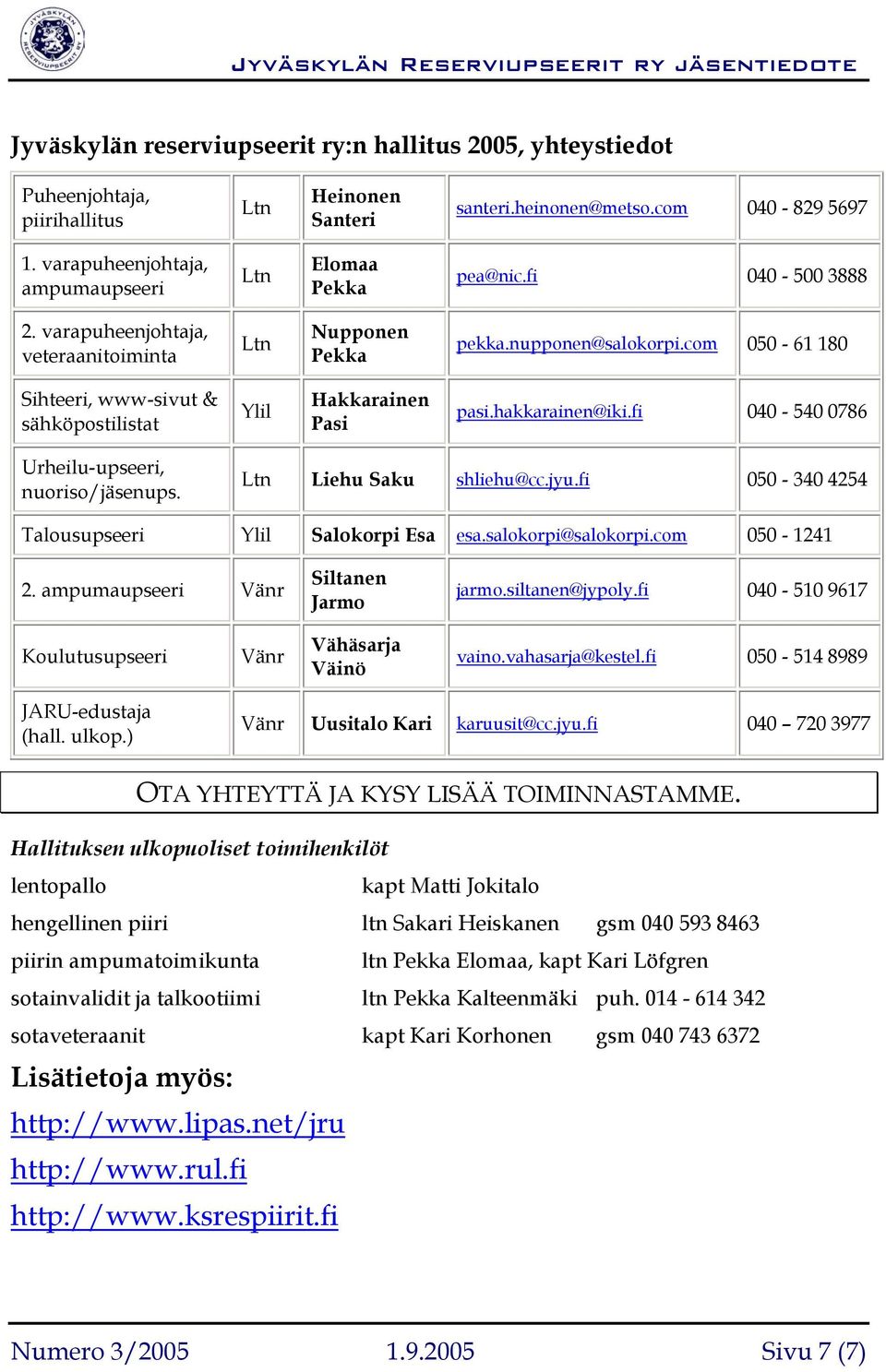 com 050-61 180 Sihteeri, www-sivut & sähköpostilistat Ylil Hakkarainen Pasi pasi.hakkarainen@iki.fi 040-540 0786 Urheilu-upseeri, nuoriso/jäsenups. Ltn Liehu Saku shliehu@cc.jyu.
