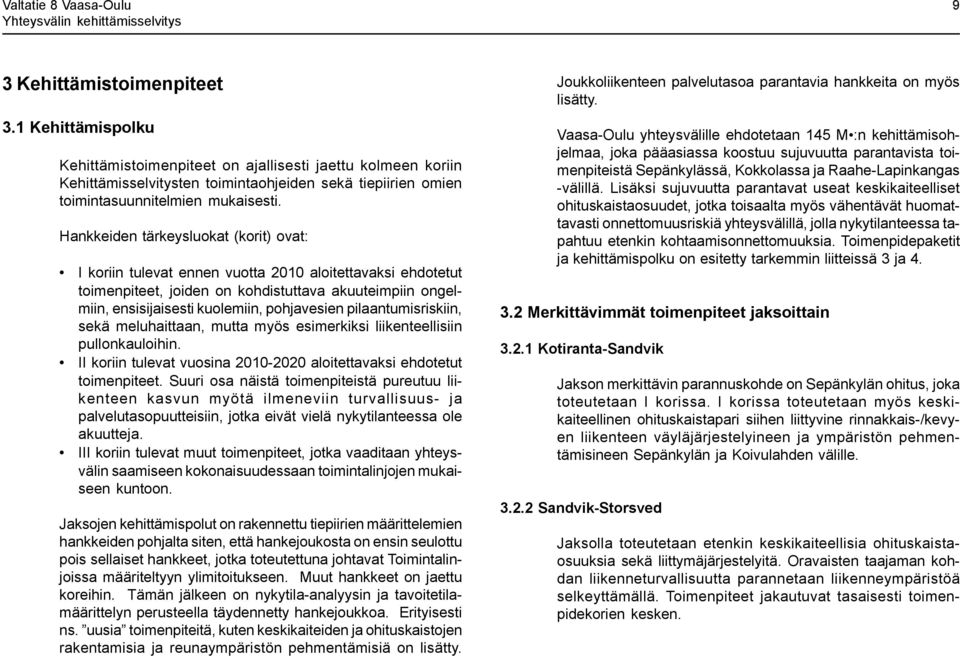 Hankkeiden tärkeysluokat (korit) ovat: koriin tulevat ennen vuotta 2010 aloitettavaksi ehdotetut toimenpiteet, joiden on kohdistuttava akuuteimpiin ongelmiin, ensisijaisesti kuolemiin, pohjavesien