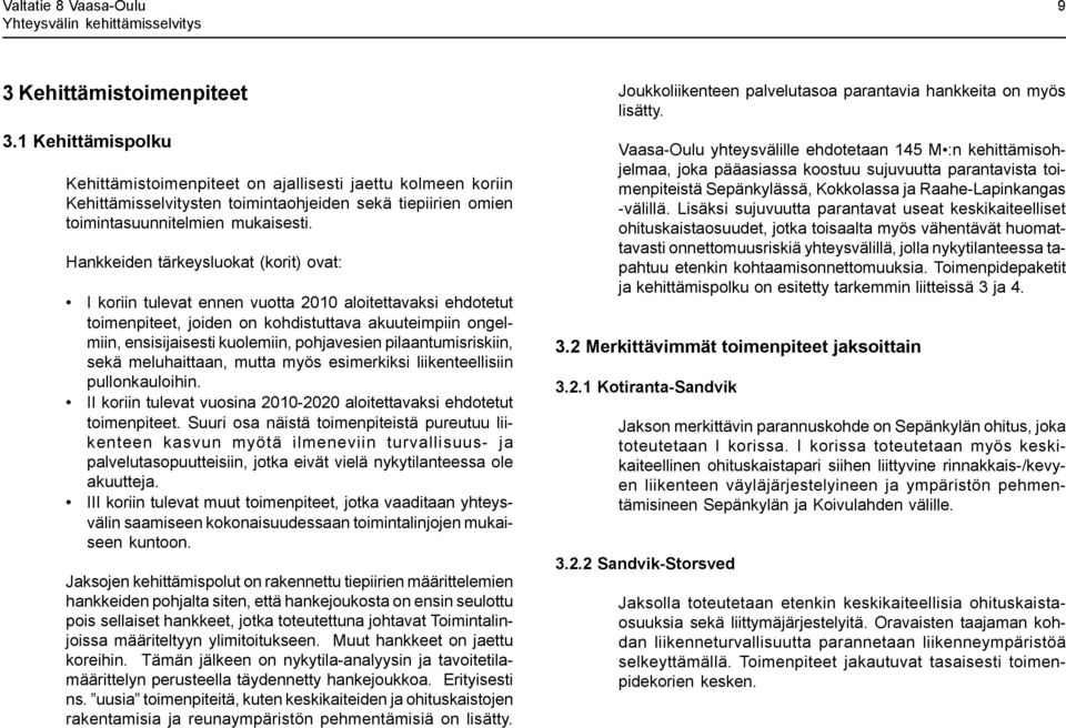 Hankkeiden tärkeysluokat (korit) ovat: koriin tulevat ennen vuotta 2010 aloitettavaksi ehdotetut toimenpiteet, joiden on kohdistuttava akuuteimpiin ongelmiin, ensisijaisesti kuolemiin, pohjavesien