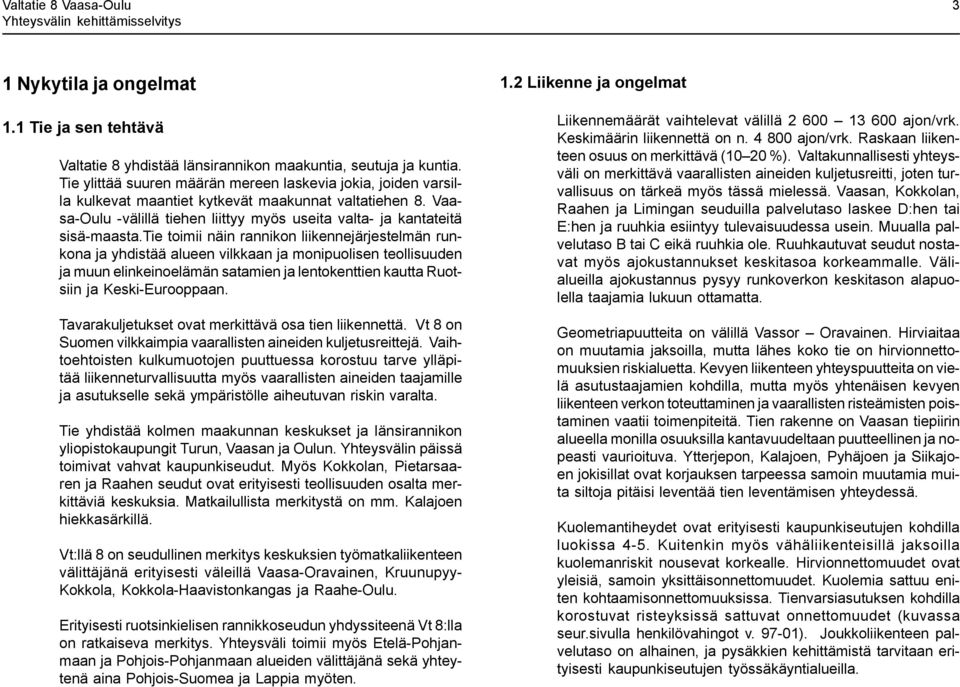 tie toimii näin rannikon liikennejärjestelmän runkona ja yhdistää alueen vilkkaan ja monipuolisen teollisuuden ja muun elinkeinoelämän satamien ja lentokenttien kautta Ruotsiin ja Keski-Eurooppaan.