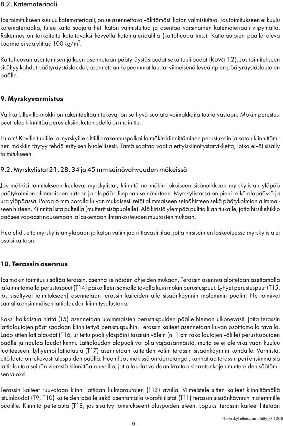 Rakennus on tarkoitettu katettavaksi kevyellä katemateriaalilla (kattohuopa tms.). Kattolautojen päällä oleva 2 kuorma ei saa ylittää 100 kg/m.