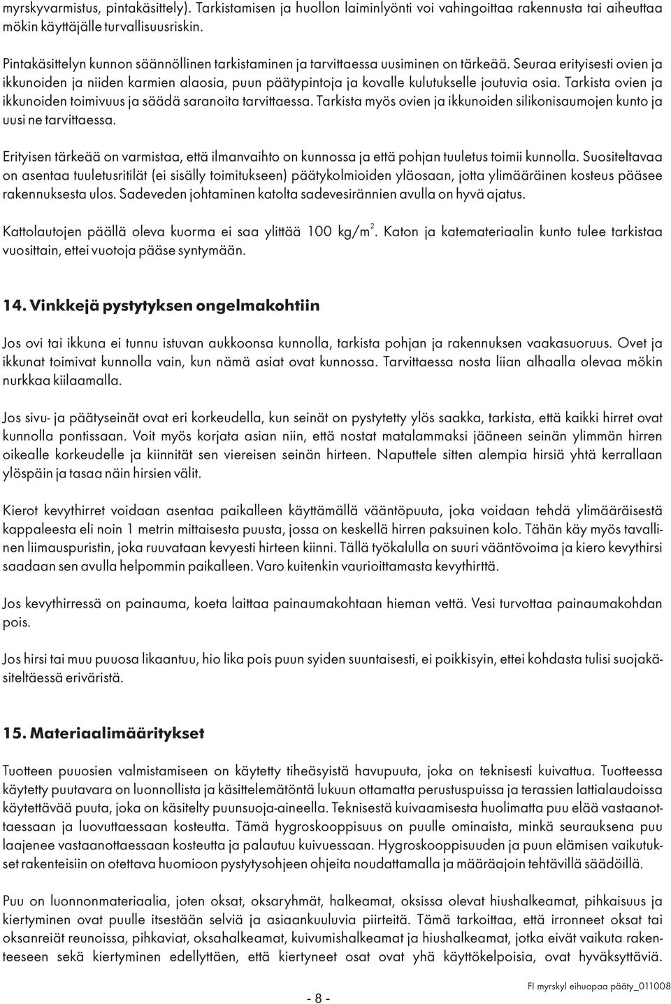 Seuraa erityisesti ovien ja ikkunoiden ja niiden karmien alaosia, puun päätypintoja ja kovalle kulutukselle joutuvia osia. Tarkista ovien ja ikkunoiden toimivuus ja säädä saranoita tarvittaessa.