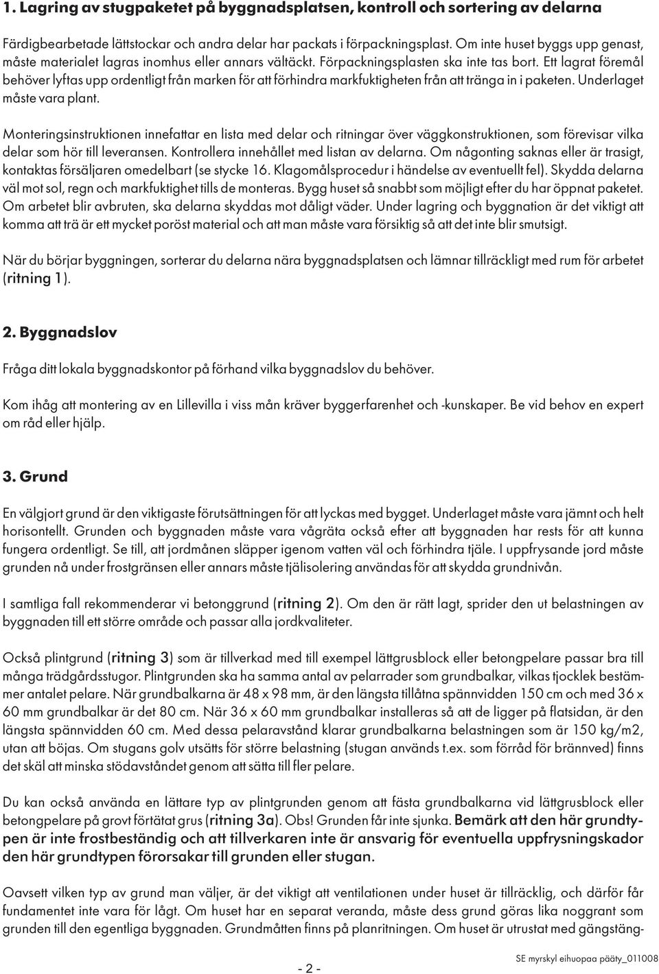 Ett lagrat föremål behöver lyftas upp ordentligt från marken för att förhindra markfuktigheten från att tränga in i paketen. Underlaget måste vara plant.
