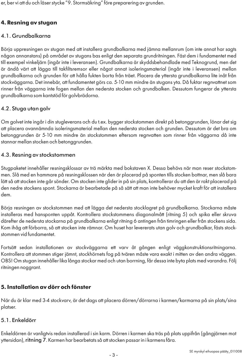 Fäst dem i fundamentet med till exempel vinkeljärn (ingår inte i leveransen).